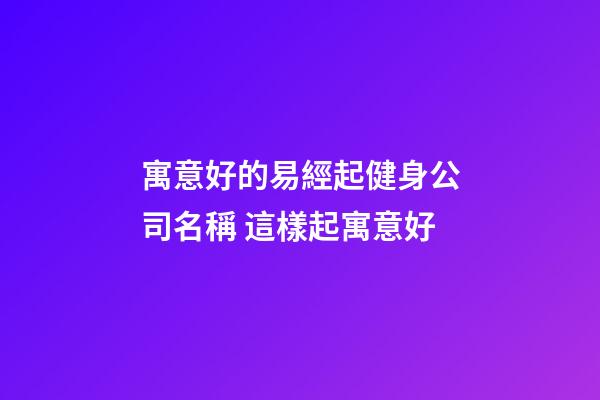 寓意好的易經起健身公司名稱 這樣起寓意好-第1張-公司起名-玄機派